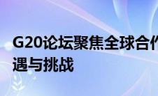 G20论坛聚焦全球合作：共建繁荣之路的新机遇与挑战