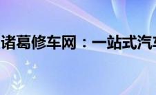 诸葛修车网：一站式汽车维护与修理解决方案