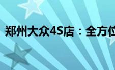 郑州大众4S店：全方位服务，专业品质体验