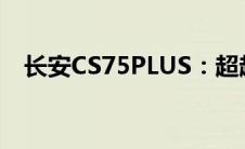 长安CS75PLUS：超越期待的SUV新标杆