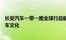长安汽车一带一路全球行启航：穿越丝绸之路，展现卓越汽车文化