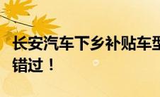 长安汽车下乡补贴车型一览，优惠多多，不容错过！