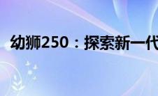 幼狮250：探索新一代动力猛兽的震撼力量