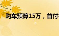 购车预算15万，首付需要多少？一文解析