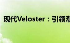 现代Veloster：引领潮流的运动轿车新标杆