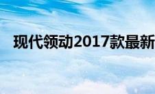 现代领动2017款最新报价及详细性能介绍