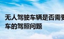 无人驾驶车辆是否需要驾照？探讨无人驾驶汽车的驾照问题