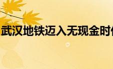 武汉地铁迈入无现金时代：手机支付便捷乘车