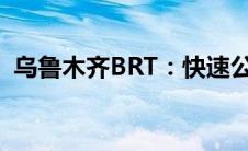 乌鲁木齐BRT：快速公交系统的运行与优势