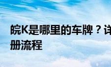 皖K是哪里的车牌？详解安徽车牌号及车辆注册流程