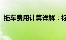 拖车费用计算详解：标准、因素与计算方法
