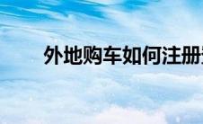 外地购车如何注册登记上老家车牌？