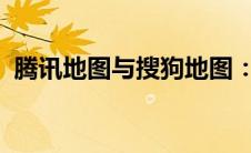 腾讯地图与搜狗地图：特色功能及使用指南