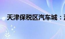 天津保税区汽车城：汽车产业的繁荣缩影
