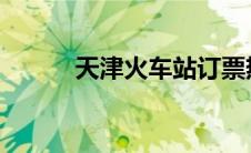 天津火车站订票热线及订票指南