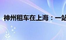 神州租车在上海：一站式汽车租赁解决方案