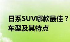 日系SUV哪款最佳？深度解析热门日系SUV车型及其特点