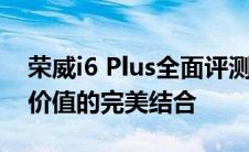 荣威i6 Plus全面评测：设计、性能、科技与价值的完美结合