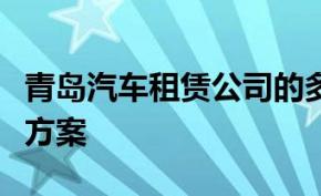 青岛汽车租赁公司的多元化服务与一站式解决方案